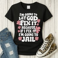 Let God Fix It Because If I Fix It I'm Going To Jail Funny Womens T-Shirt