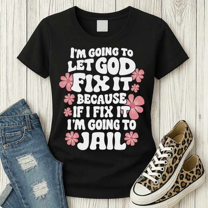 Let God Fix It Because If I Fix It I'm Going To Jail Funny Womens T-Shirt