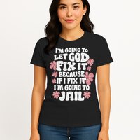 Let God Fix It Because If I Fix It I'm Going To Jail Funny Womens T-Shirt