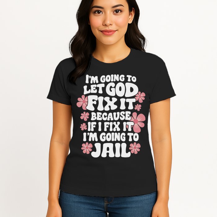 Let God Fix It Because If I Fix It I'm Going To Jail Funny Womens T-Shirt