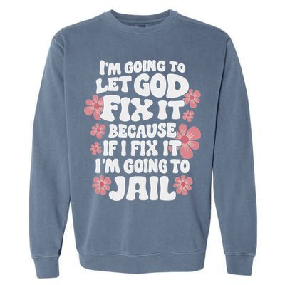 Let God Fix It Because If I Fix It I'm Going To Jail Funny Garment-Dyed Sweatshirt
