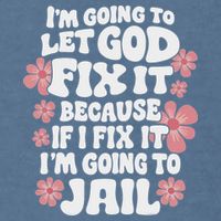 Let God Fix It Because If I Fix It I'm Going To Jail Funny Garment-Dyed Sweatshirt