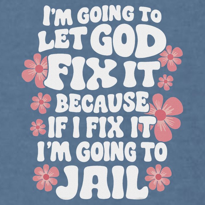 Let God Fix It Because If I Fix It I'm Going To Jail Funny Garment-Dyed Sweatshirt