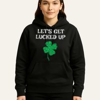 Let's Get Lucked Up Funny St. Saint Patrick's Day Hoodie