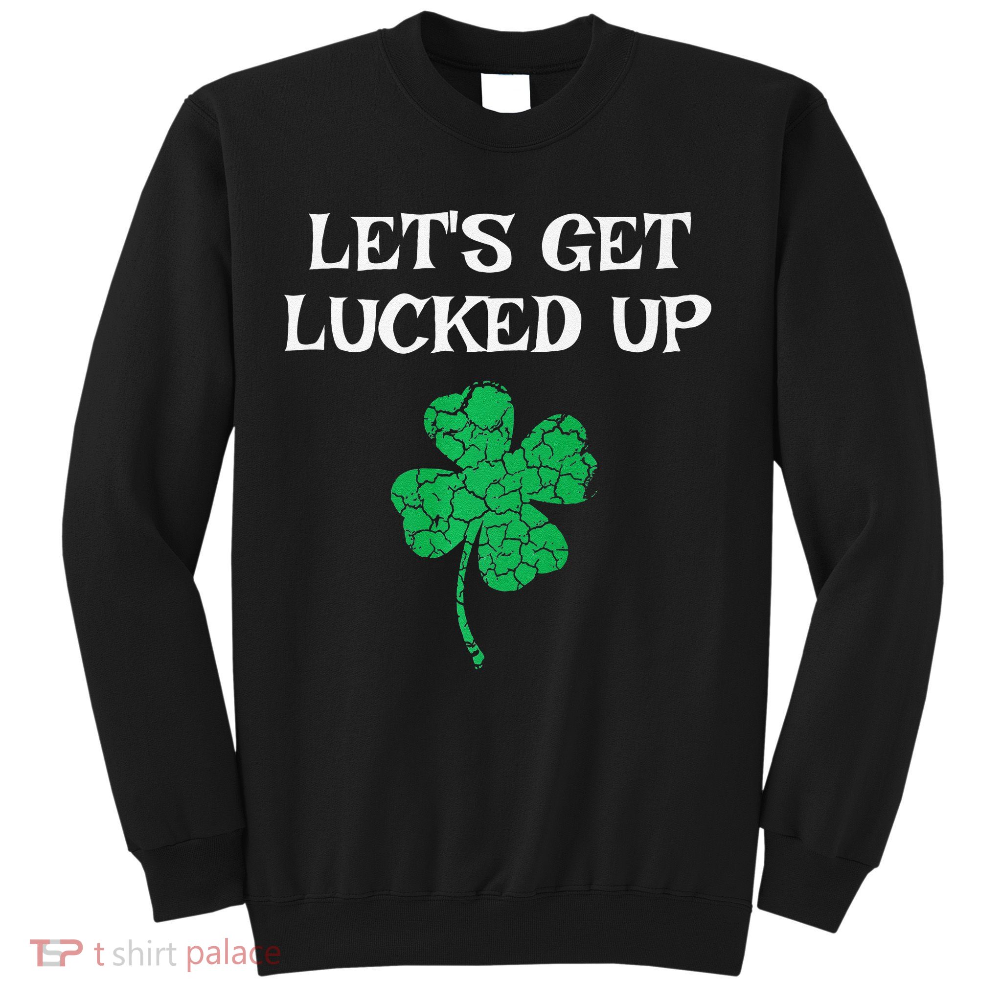 Let's Get Lucked Up Funny St. Saint Patrick's Day Sweatshirt