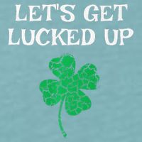 Let's Get Lucked Up Funny St. Saint Patrick's Day Sueded Cloud Jersey T-Shirt