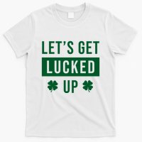 Lets Get Lucked Up Funny Irish St Patricks Day T-Shirt