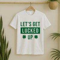 Lets Get Lucked Up Funny Irish St Patricks Day T-Shirt