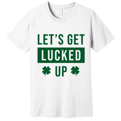 Lets Get Lucked Up Funny Irish St Patricks Day Premium T-Shirt