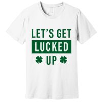 Lets Get Lucked Up Funny Irish St Patricks Day Premium T-Shirt