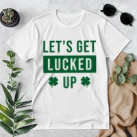 Lets Get Lucked Up Funny Irish St Patricks Day Premium T-Shirt