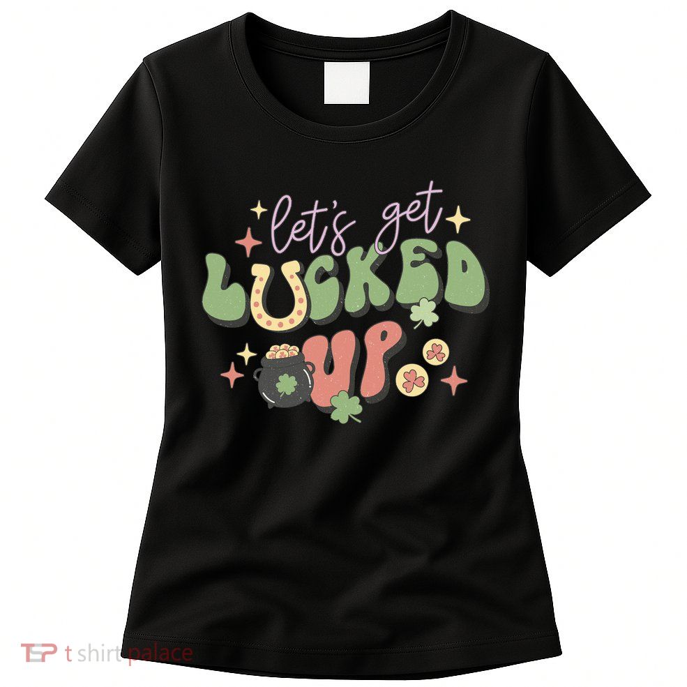 Lets Get Lucked Up Cute St Patricks Day Womens T-Shirt