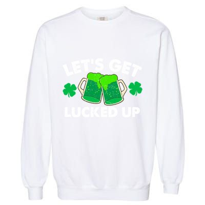 LetS Get Lucked Up Funny Irish St PatrickS Day Green Beer Gift Garment-Dyed Sweatshirt