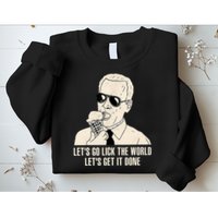 Let's Go Lick The World, Let's Get It Done Funny Joe Biden Sweatshirt