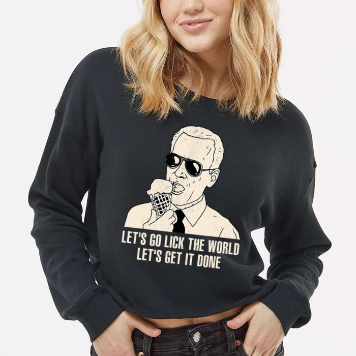 Let's Go Lick The World, Let's Get It Done Funny Joe Biden Cropped Pullover Crew