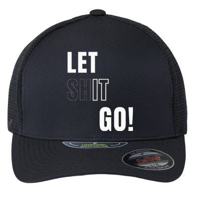 Let Go Let It Go Positive Motivation To Let Shit Go Flexfit Unipanel Trucker Cap