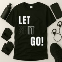 Let Go Let It Go Positive Motivation To Let Shit Go T-Shirt