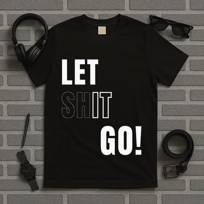 Let Go Let It Go Positive Motivation To Let Shit Go T-Shirt