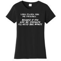 Lord Give Me Patience Not Strength Or ILl Need Bail Women's T-Shirt