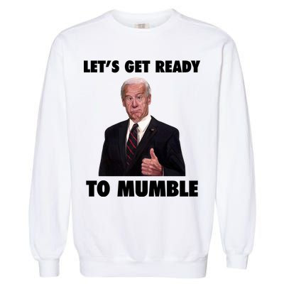 Lets Get Ready To Mumble Joe Biden Funny Garment-Dyed Sweatshirt