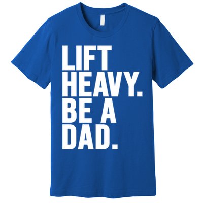 Lift Heavy Be A Dad Fit Dad Bod Fathers Day Gym Design Gift Premium T-Shirt