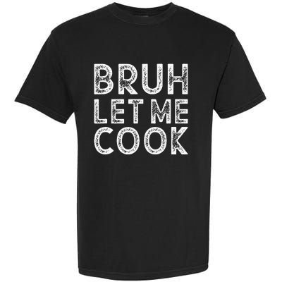 Let Him Cook Bruh Let Me Cook Garment-Dyed Heavyweight T-Shirt