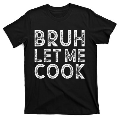 Let Him Cook Bruh Let Me Cook T-Shirt