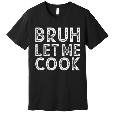 Let Him Cook Bruh Let Me Cook Premium T-Shirt