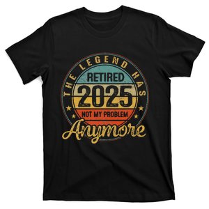 Legend Has Retired 2025 Not My Problem Anymore Retirement Gift T-Shirt