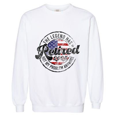 Legend Has Retired 2025 Not My Problem Anymore Retirement Gift Garment-Dyed Sweatshirt