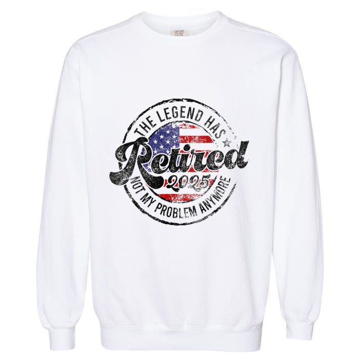 Legend Has Retired 2025 Not My Problem Anymore Retirement Gift Garment-Dyed Sweatshirt