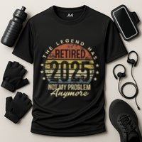 Legend Has Retired 2025 Not My Problem Anymore Retirement Gift Performance Shirt
