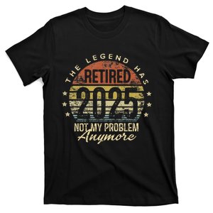 Legend Has Retired 2025 Not My Problem Anymore Retirement Gift T-Shirt