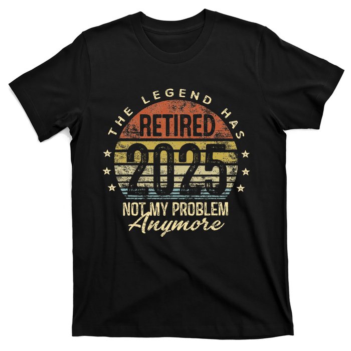 Legend Has Retired 2025 Not My Problem Anymore Retirement Gift T-Shirt