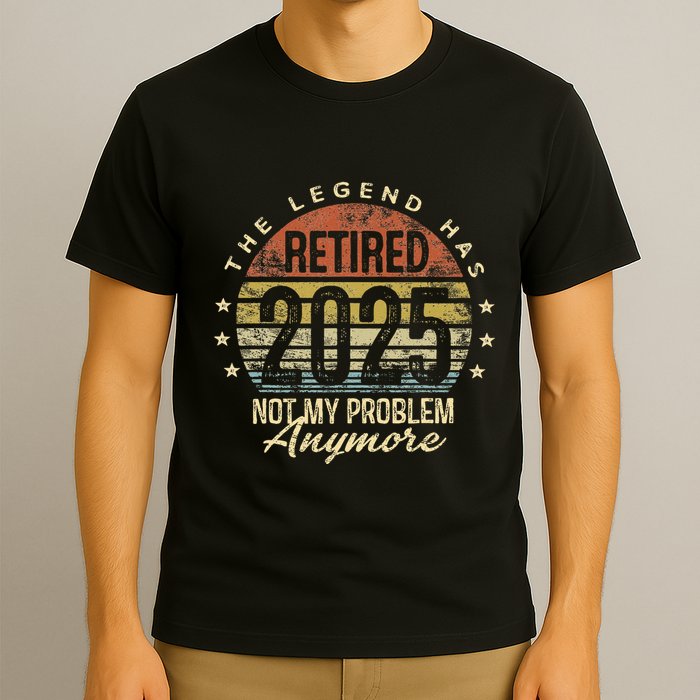 Legend Has Retired 2025 Not My Problem Anymore Retirement Gift T-Shirt