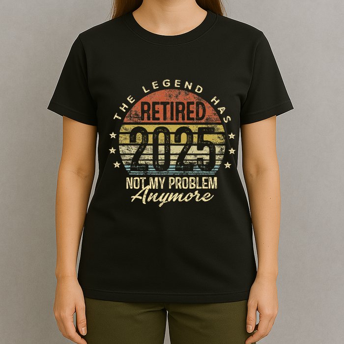 Legend Has Retired 2025 Not My Problem Anymore Retirement Gift T-Shirt