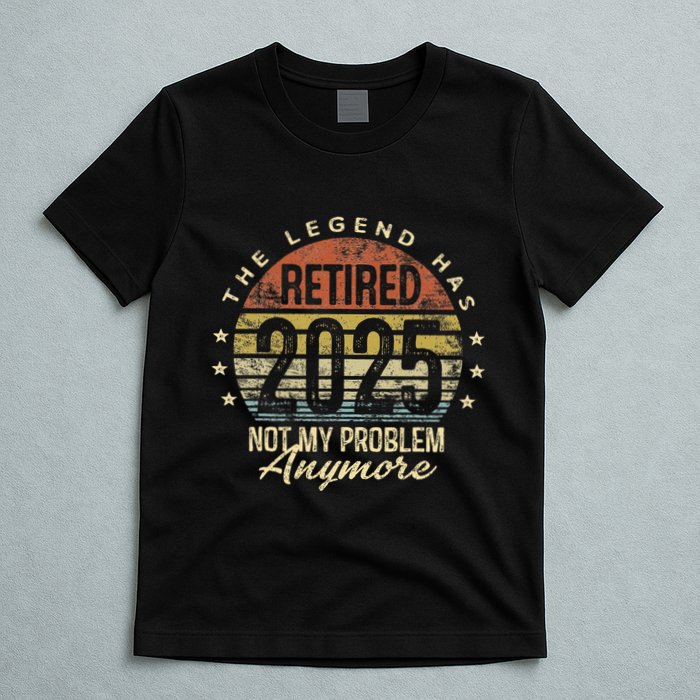 Legend Has Retired 2025 Not My Problem Anymore Retirement Gift T-Shirt