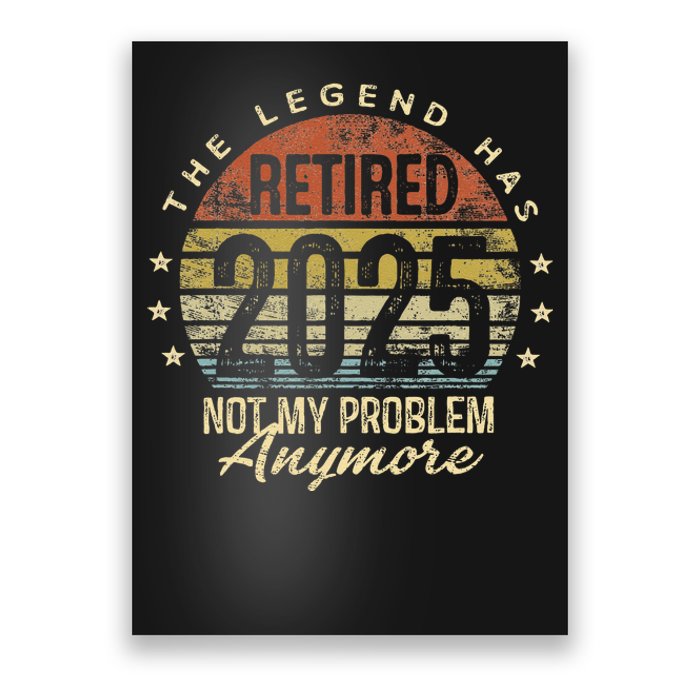 Legend Has Retired 2025 Not My Problem Anymore Retirement Gift Poster