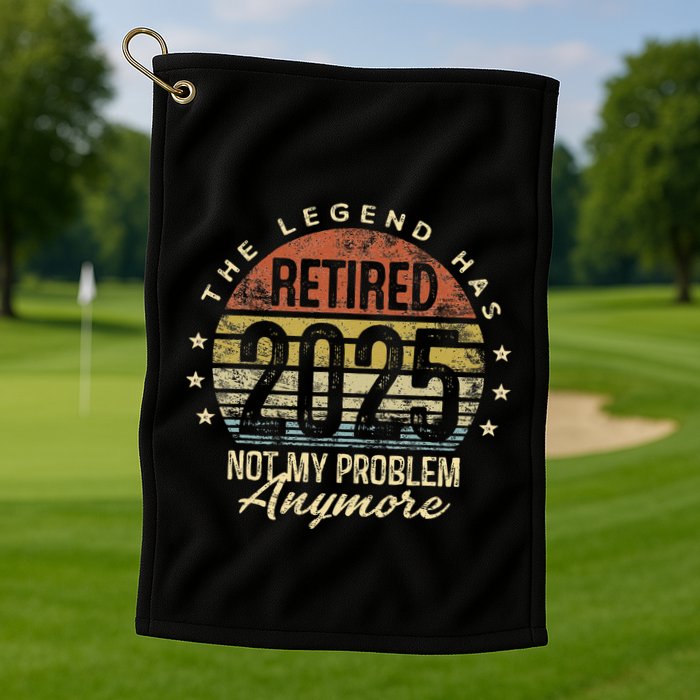 Legend Has Retired 2025 Not My Problem Anymore Retirement Gift Golf Towel