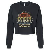 Legend Has Retired 2025 Not My Problem Anymore Retirement Gift Cropped Pullover Crew