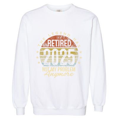 Legend Has Retired 2025 Not My Problem Anymore Retirement Gift Garment-Dyed Sweatshirt
