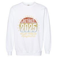 Legend Has Retired 2025 Not My Problem Anymore Retirement Gift Garment-Dyed Sweatshirt