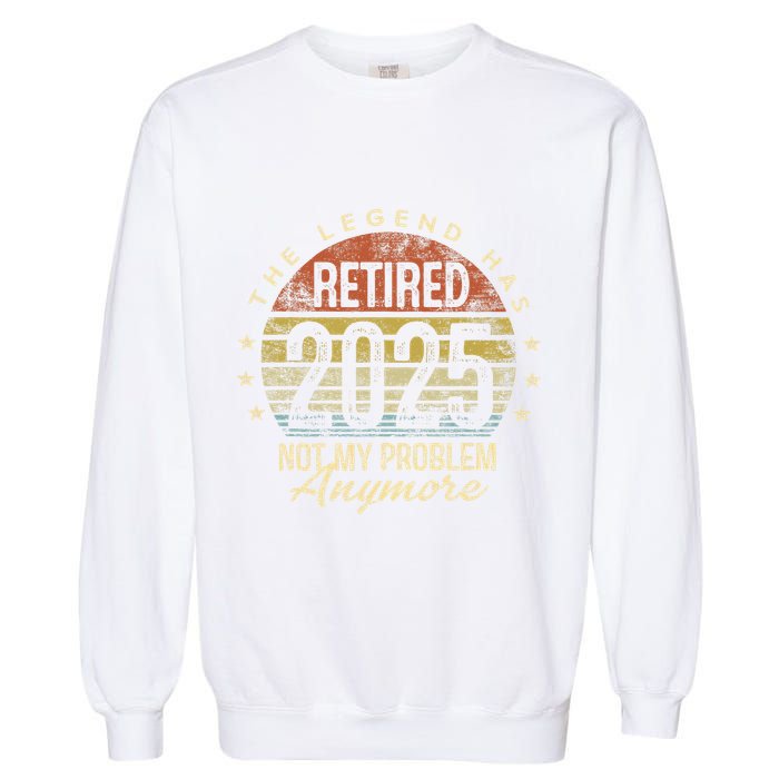 Legend Has Retired 2025 Not My Problem Anymore Retirement Gift Garment-Dyed Sweatshirt