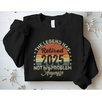 Legend Has Retired 2025 Not My Problem Anymore Retirement Sweatshirt
