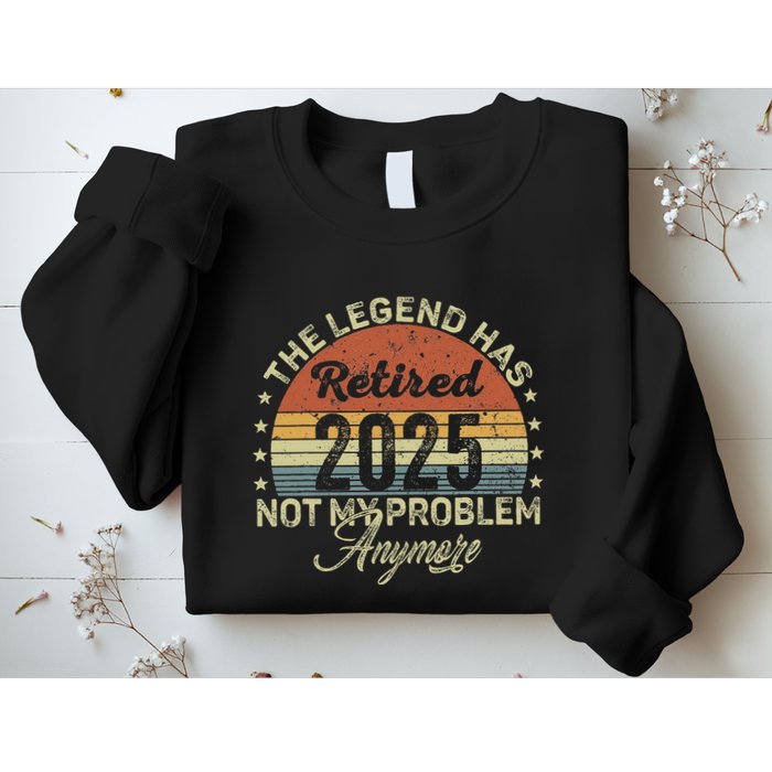 Legend Has Retired 2025 Not My Problem Anymore Retirement Sweatshirt