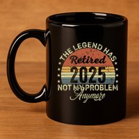 Legend Has Retired 2025 Not My Problem Anymore Retirement 11oz C Handle Ceramic Mug