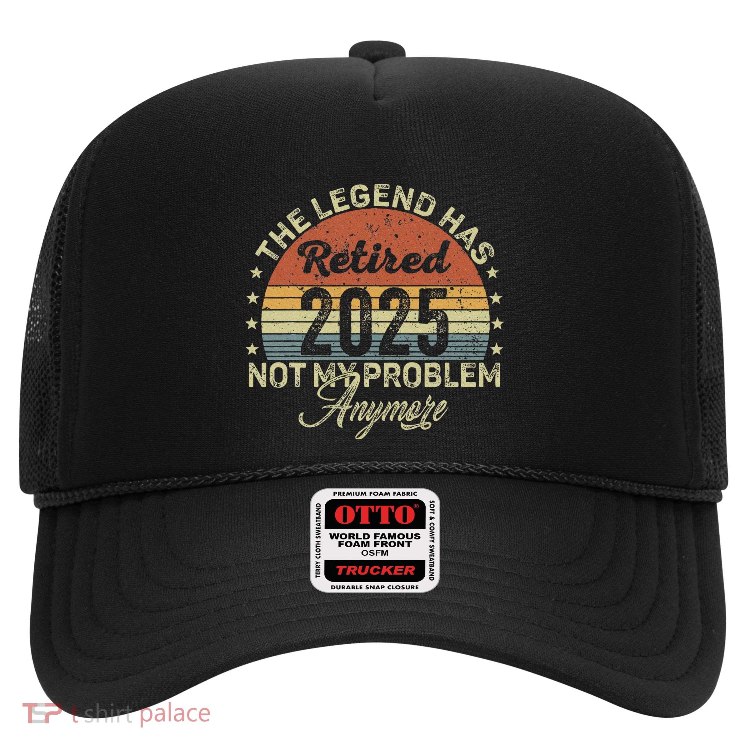 Legend Has Retired 2025 Not My Problem Anymore Retirement Trucker Hat