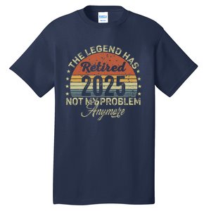 Legend Has Retired 2025 Not My Problem Anymore Retirement Tall T-Shirt