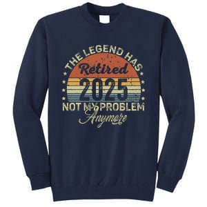 Legend Has Retired 2025 Not My Problem Anymore Retirement Tall Sweatshirt