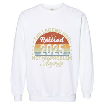 Legend Has Retired 2025 Not My Problem Anymore Retirement Garment-Dyed Sweatshirt